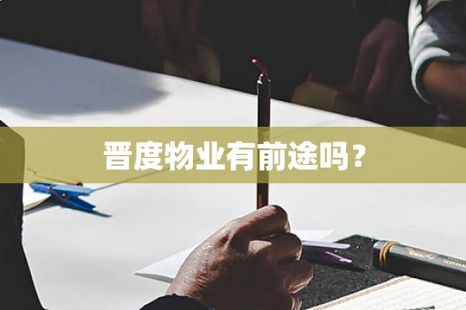 晋度物业有前途吗？