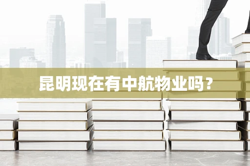 昆明现在有中航物业吗？