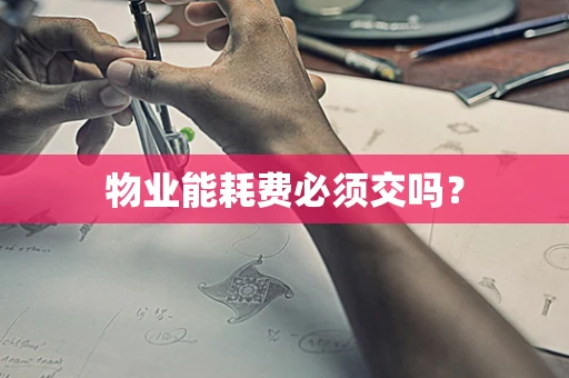 物业能耗费必须交吗？