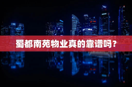 蜀都南苑物业真的靠谱吗？