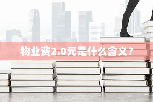 物业费2.0元是什么含义？