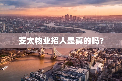 安太物业招人是真的吗？