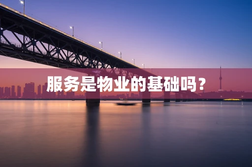 服务是物业的基础吗？