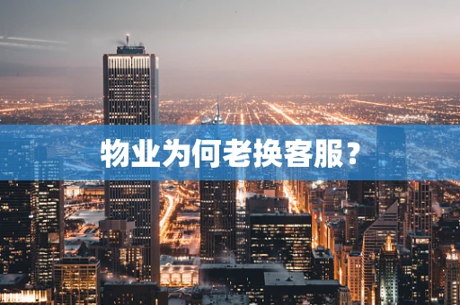 物业为何老换客服？