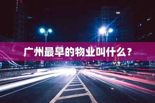 广州最早的物业叫什么？