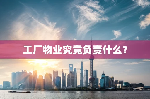 工厂物业究竟负责什么？