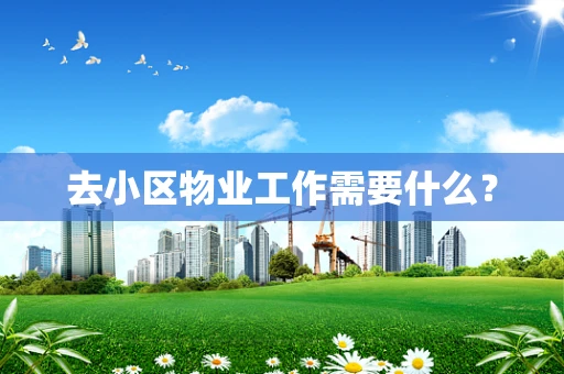 去小区物业工作需要什么？