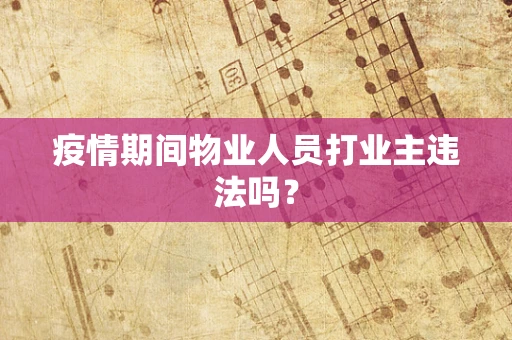 疫情期间物业人员打业主违法吗？