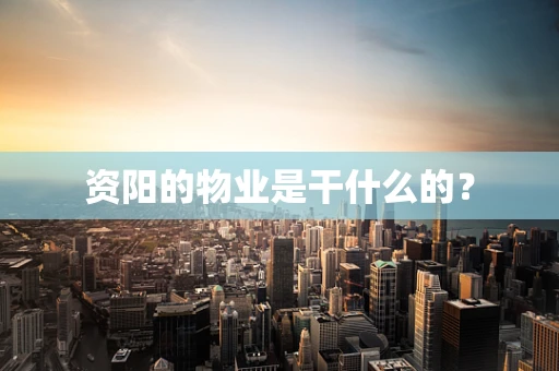 资阳的物业是干什么的？