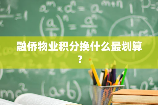 融侨物业积分换什么最划算？