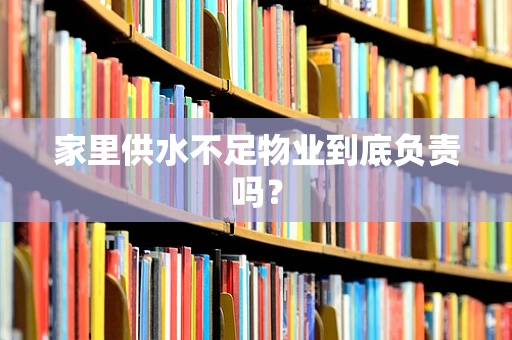 家里供水不足物业到底负责吗？