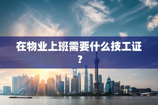 在物业上班需要什么技工证？
