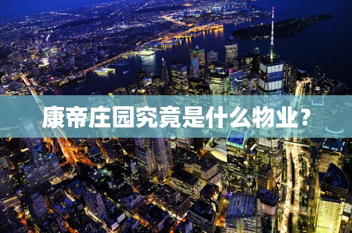 康帝庄园究竟是什么物业？