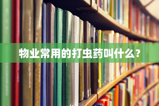 物业常用的打虫药叫什么？