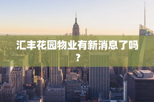 汇丰花园物业有新消息了吗？