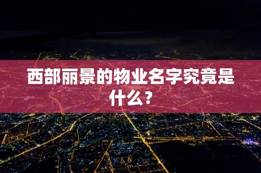 西部丽景的物业名字究竟是什么？