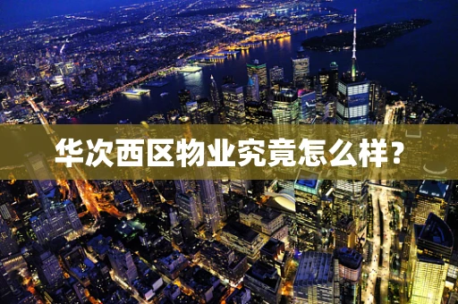 华次西区物业究竟怎么样？