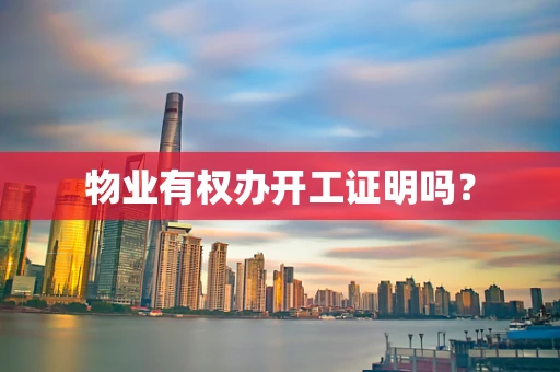 物业有权办开工证明吗？