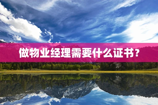 做物业经理需要什么证书？