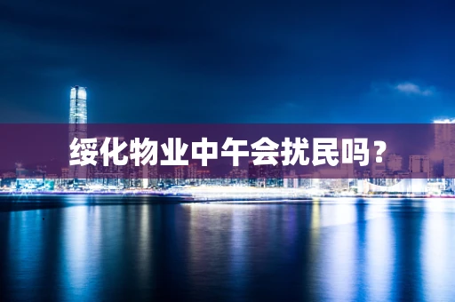 绥化物业中午会扰民吗？