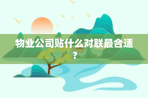 物业公司贴什么对联最合适？