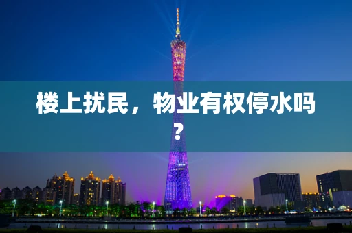 楼上扰民，物业有权停水吗？