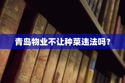 青岛物业不让种菜违法吗？