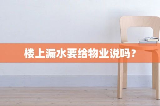 楼上漏水要给物业说吗？