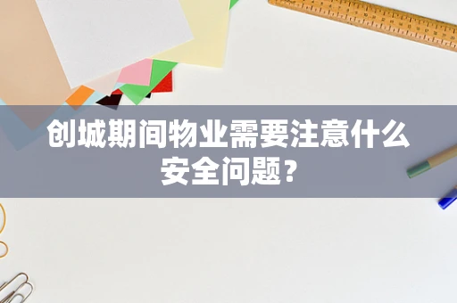 创城期间物业需要注意什么安全问题？