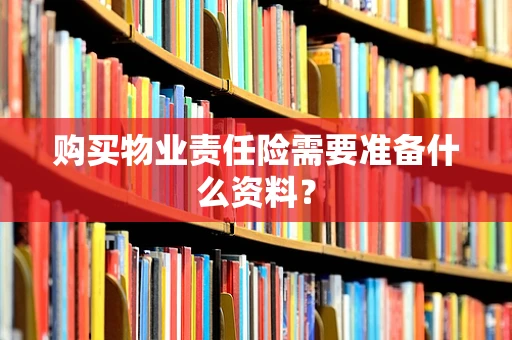 购买物业责任险需要准备什么资料？