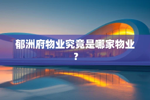 郁洲府物业究竟是哪家物业？