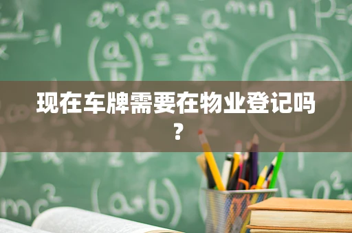现在车牌需要在物业登记吗？