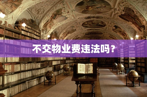 不交物业费违法吗？