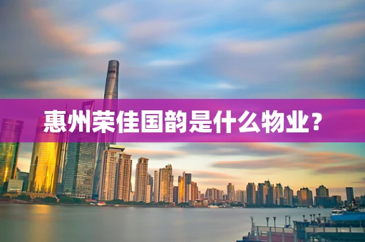 惠州荣佳国韵是什么物业？