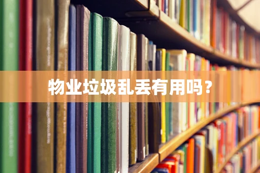 物业垃圾乱丢有用吗？