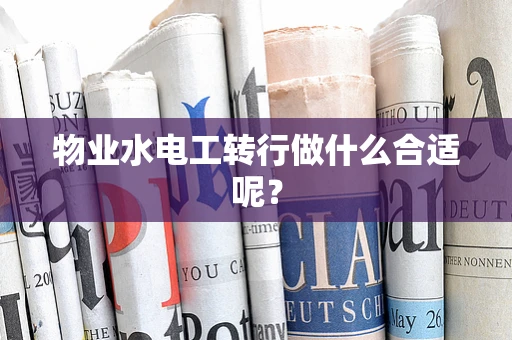 物业水电工转行做什么合适呢？