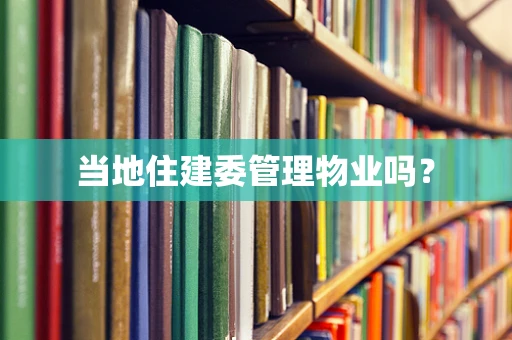 当地住建委管理物业吗？