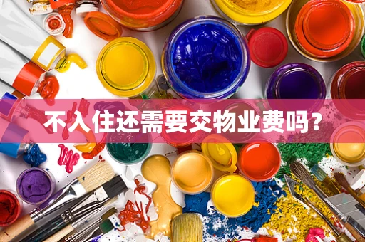 不入住还需要交物业费吗？