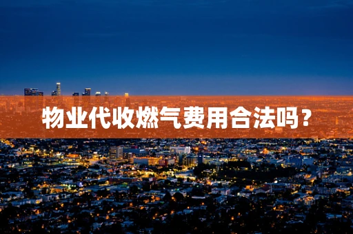 物业代收燃气费用合法吗？