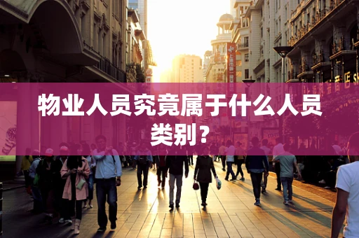 物业人员究竟属于什么人员类别？