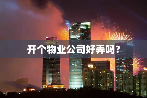 开个物业公司好弄吗？