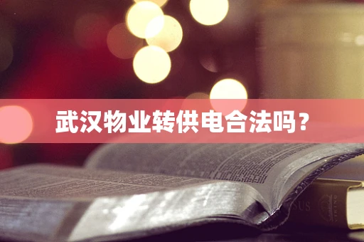 武汉物业转供电合法吗？