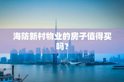 海防新村物业的房子值得买吗？