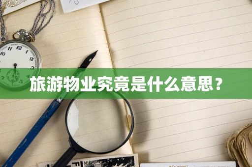 旅游物业究竟是什么意思？