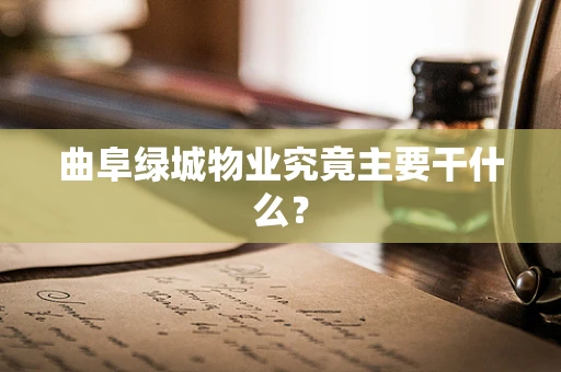 曲阜绿城物业究竟主要干什么？