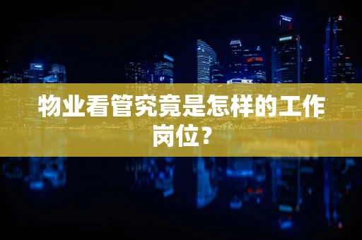 物业看管究竟是怎样的工作岗位？