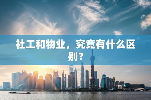 社工和物业，究竟有什么区别？