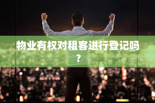 物业有权对租客进行登记吗？