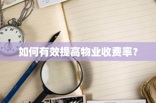如何有效提高物业收费率？