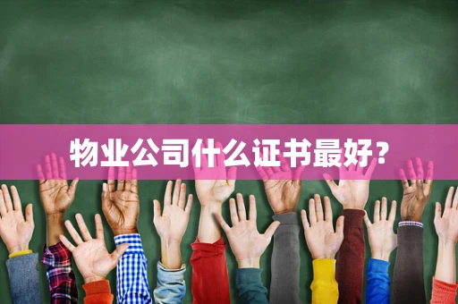 物业公司什么证书最好？